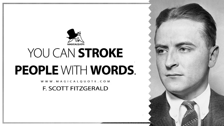 You can stroke people with words. - F. Scott Fitzgerald (The Crack-Up Quotes)