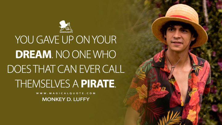 You gave up on your dream. No one who does that can ever call themselves a pirate. - Monkey D. Luffy (One Piece Netflix Quotes)