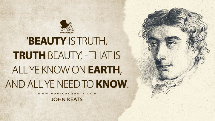 'Beauty is truth, truth beauty,' - that is all ye know on earth, and all ye need to know. - John Keats (Ode on a Grecian Urn Quotes)