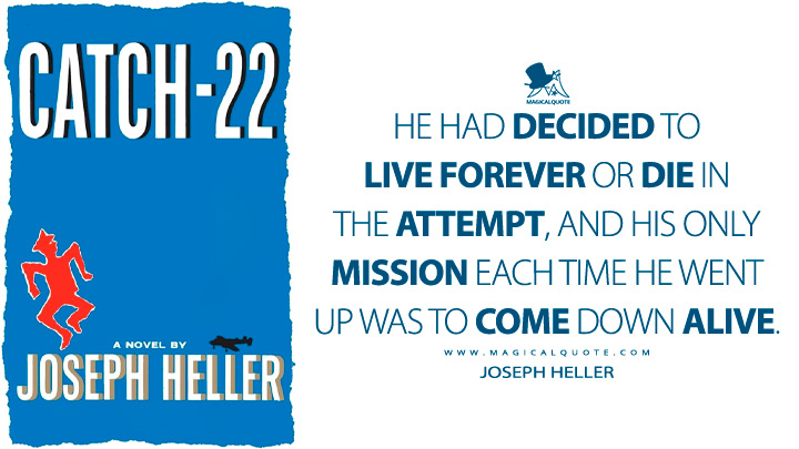 He had decided to live forever or die in the attempt, and his only mission each time he went up was to come down alive. - Joseph Heller (Catch-22 Book Quotes)