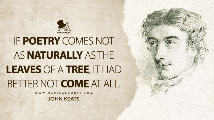 If Poetry comes not as naturally as the leaves of a tree, it had better not come at all. - John Keats Quotes