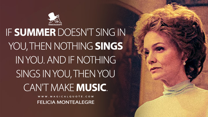 If summer doesn't sing in you, then nothing sings in you. And if nothing sings in you, then you can't make music. - Felicia Montealegre (Maestro Movie 2023 Quotes)