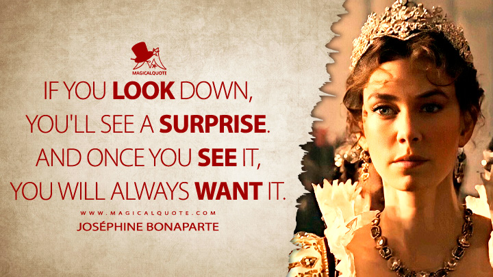 If you look down, you'll see a surprise. And once you see it, you will always want it. - Joséphine Bonaparte (Napoleon 2023 Movie Quotes)