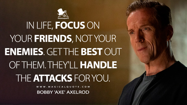 In life, focus on your friends, not your enemies. Get the best out of them. They'll handle the attacks for you. - Bobby 'Axe' Axelrod (Billions TV Series Quotes)