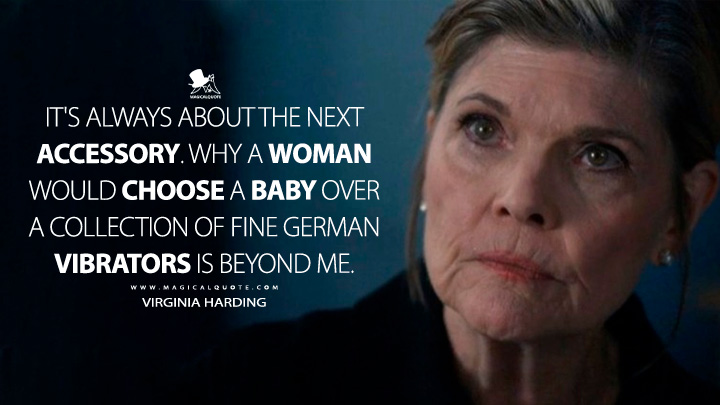 It's always about the next accessory. Why a woman would choose a baby over a collection of fine German vibrators is beyond me. - Virginia Harding (American Horror Story Quotes)