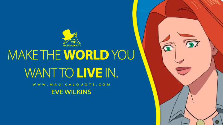 Make the world you want to live in. - Eve Wilkins (Invincible TV Anime Quotes)