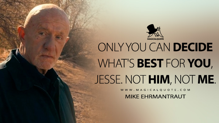 Only you can decide what's best for you, Jesse. Not him, not me. - Mike Ehrmantraut (El Camino: A Breaking Bad Movie Quotes)