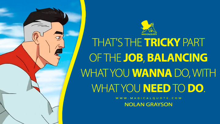 That's the tricky part of the job, balancing what you wanna do, with what you need to do. - Nolan Grayson (Invincible TV Anime Quotes)