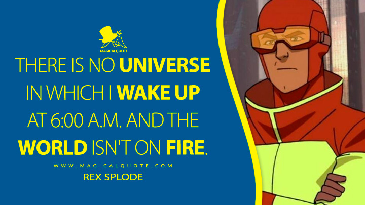 There is no universe in which I wake up at 6:00 a.m. and the world isn't on fire. - Rex Splode (Invincible TV Anime Quotes)
