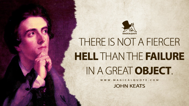 There is not a fiercer hell than the failure in a great object. - John Keats (Endymion Quotes about Failure)