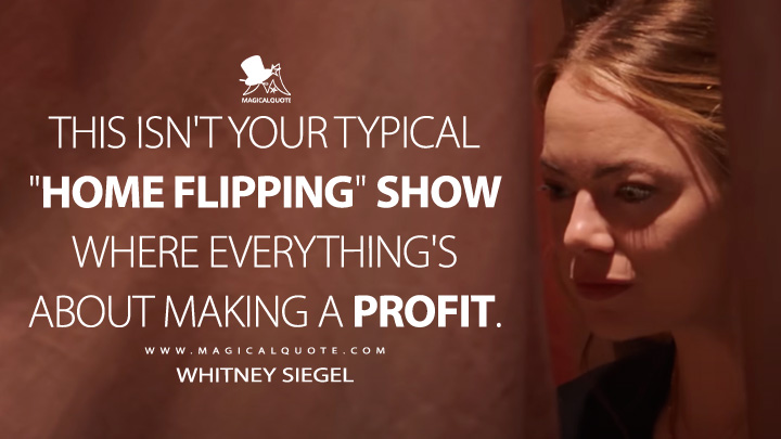 This isn't your typical "home flipping" show where everything's about making a profit. - Whitney Siegel (Emma Stone) (The Curse Showtime TV Series Quotes)