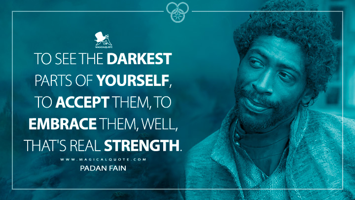 To see the darkest parts of yourself, to accept them, to embrace them, well, that's real strength. - Padan Fain (The Wheel of Time Quotes)