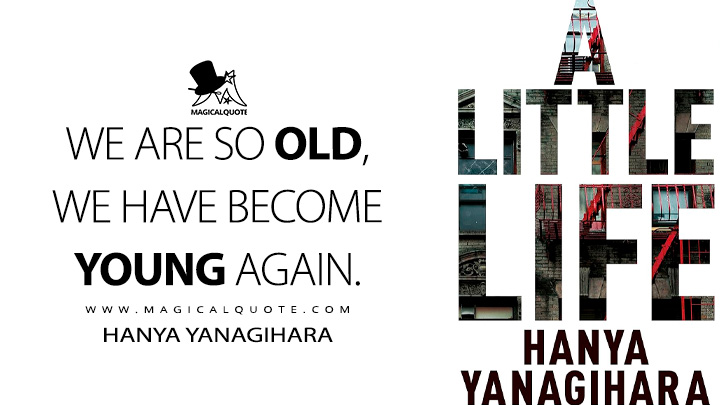 We are so old, we have become young again. - Hanya Yanagihara (A Little Life Book Quotes)