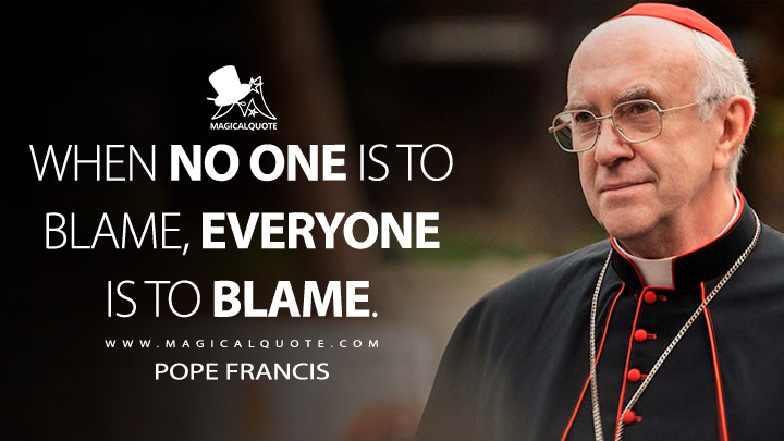 When no one is to blame, everyone is to blame. - Pope Francis (The Two Popes Netflix Movie 2019 Quotes)