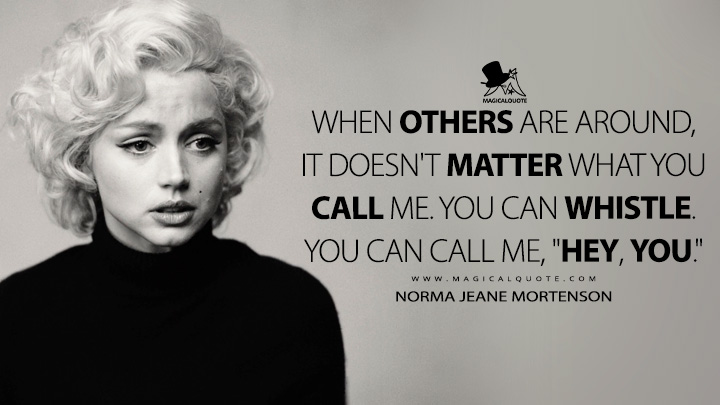 When others are around, it doesn't matter what you call me. You can whistle. You can call me, "Hey, you." - Norma Jeane Mortenson (Blonde Netflix Movie 2022 Quotes)