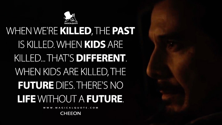 When we're killed, the past is killed. When kids are killed... that's different. When kids are killed, the future dies. There's no life without a future. - Cheeon (Hold the Dark Netflix Movie 2018 Quotes)