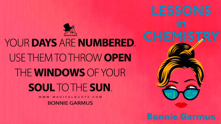 Your days are numbered. Use them to throw open the windows of your soul to the sun. - Bonnie Garmus (Lessons in Chemistry 2022 Book Quotes)