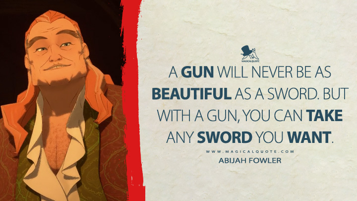 A gun will never be as beautiful as a sword. But with a gun, you can take any sword you want. - Abijah Fowler (Blue Eye Samurai 2023 Netflix TV Series Quotes)