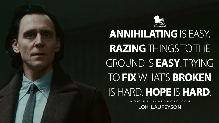 Annihilating is easy. Razing things to the ground is easy. Trying to fix what's broken is hard. Hope is hard. - Loki Laufeyson (Loki TV Series Quotes)
