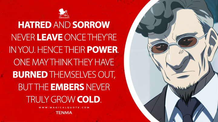 Hatred and sorrow never leave once they're in you. Hence their power. One may think they have burned themselves out, but the embers never truly grow cold. - Tenma (Pluto Manga Netflix TV Series Quotes)
