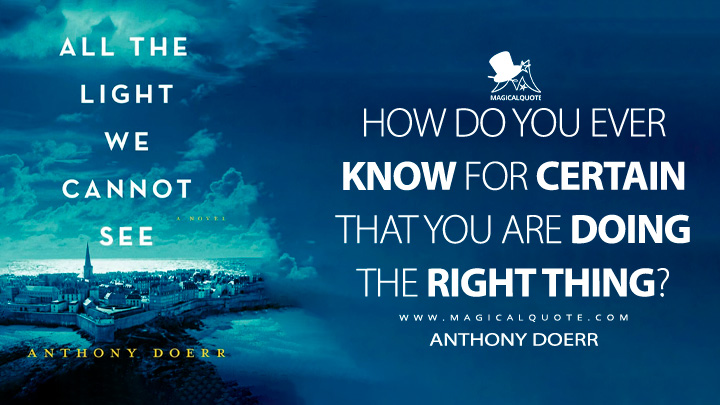 How do you ever know for certain that you are doing the right thing? - Anthony Doerr (All the Light We Cannot See Book Quotes)