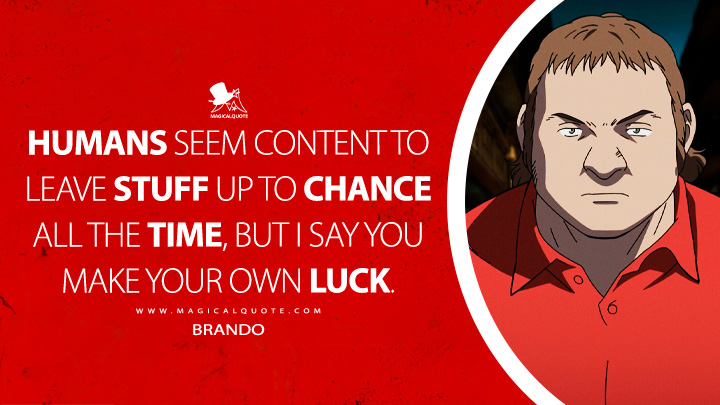 Humans seem content to leave stuff up to chance all the time, but I say you make your own luck. - Brando (Pluto 2023 Netflix Anima Quotes)
