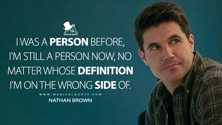 I was a person before, I'm still a person now, no matter whose definition I'm on the wrong side of. - Nathan Brown (Upload Amazon Prime TV Series Quotes)