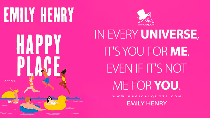 In every universe, it's you for me. Even if it's not me for you. - Emily Henry (Happy Place 2023 Book Quotes)