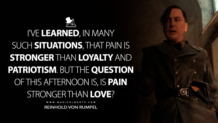 I've learned, in many such situations, that pain is stronger than loyalty and patriotism. But the question of this afternoon is, is pain stronger than love? - Reinhold von Rumpel (All the Light We Cannot See 2023 Netflix TVSeries Quotes)