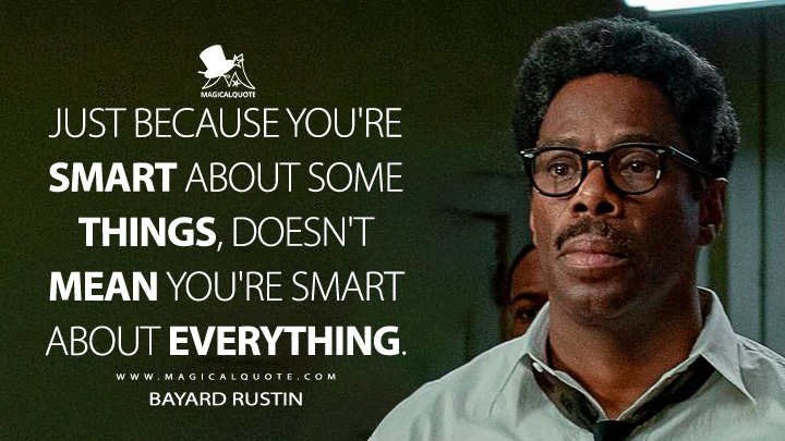 Just because you're smart about some things, doesn't mean you're smart about everything. - Bayard Rustin (Rustin 2023 Netflix Movie Quotes)
