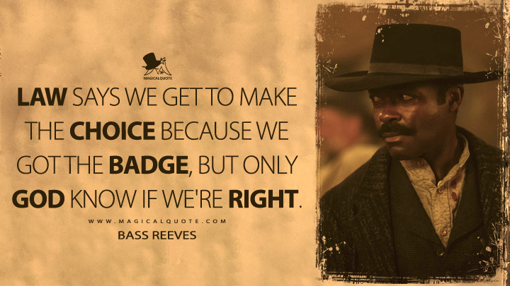 Law says we get to make the choice because we got the badge, but only God know if we're right. - Bass Reeves (Lawmen: Bass Reeves Quotes)
