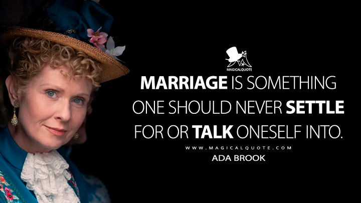 Marriage is something one should never settle for or talk oneself into. - Ada Brook (The Gilded Age HBO Quotes)