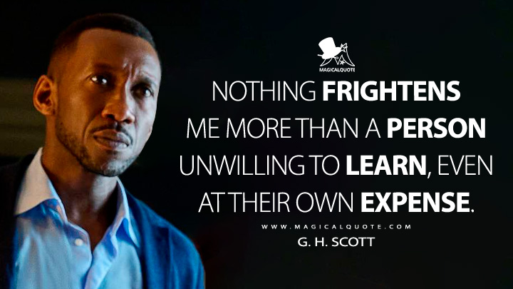 Nothing frightens me more than a person unwilling to learn even at their own expense. - G. H. Scott (Leave the World Behind 2023 Netflix Movie Quotes)