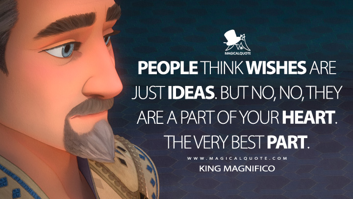 People think wishes are just ideas, but no, they are a part of your heart. The very best part. - King Magnifico (Wish 2023 Disney Movie Quotes)
