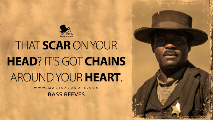 That scar on your head? It's got chains around your heart. - Bass Reeves (Lawmen: Bass Reeves Quotes)