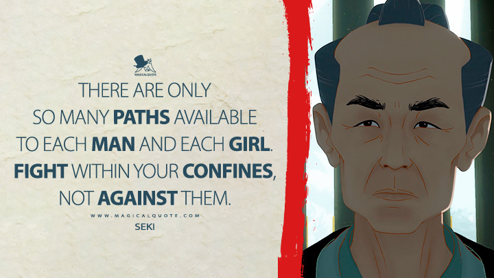 There are only so many paths available to each man and each girl. Fight within your confines, not against them. - Seki (Blue Eye Samurai Netflix TV Series Quotes)