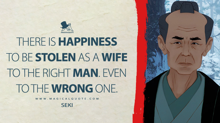 There is happiness to be stolen as a wife to the right man. Even to the wrong one. - Seki (Blue Eye Samurai Netflix TV Series Quotes)