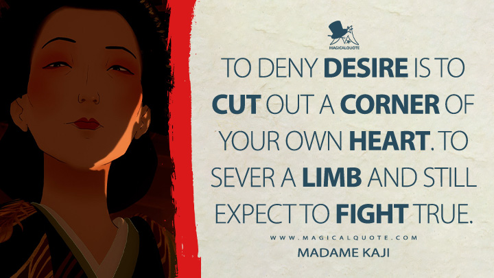 To deny desire is to cut out a corner of your own heart. To sever a limb and still expect to fight true. - Madame Kaji (Blue Eye Samurai Netflix TV Series Quotes)