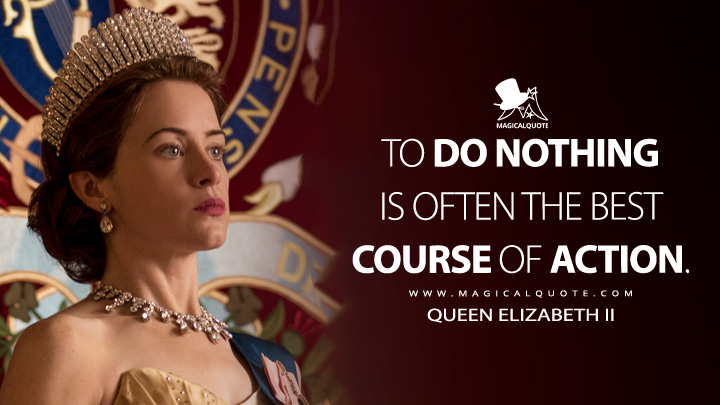 To do nothing is often the best course of action. - Queen Elizabeth II (The Crown Netflix TV Series Quotes)