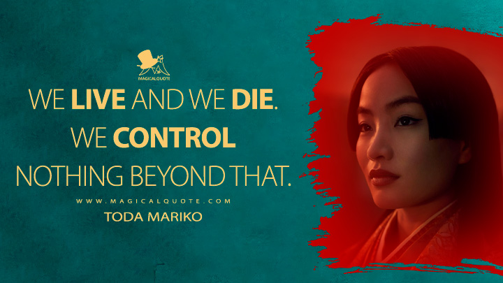 We live and we die. We control nothing beyond that. - Toda Mariko (Shogun 2024 Hulu FX TV Series Quotes)