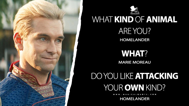 Homelander: What kind of animal are you? Marie Moreau: What? Homelander: Do you like attacking your own kind? (Gen V - The Boys TV Series Quotes)