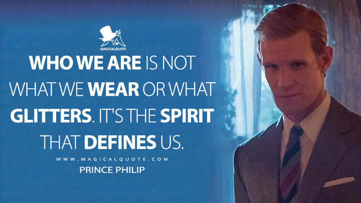 Who we are is not what we wear or what glitters. It's the spirit that defines us. - Prince Philip (The Crown Netflix TV Series Quotes)