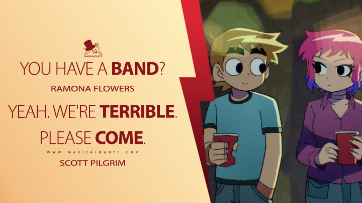You have a band? - Ramona Flowers Yeah. We're terrible. Please come. - Scott Pilgrim (Scott Pilgrim Takes Off Netflix Anime Quotes)