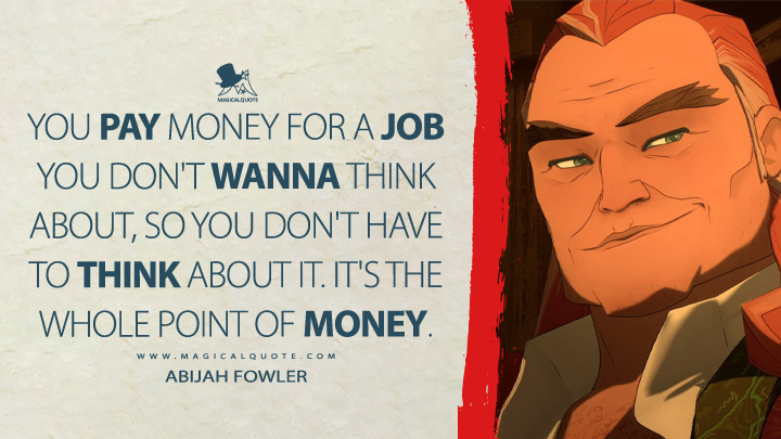You pay money for a job you don't wanna think about, so you don't have to think about it. It's the whole point of money. - Abijah Fowler (Blue Eye Samurai Netflix TV Series Quotes)