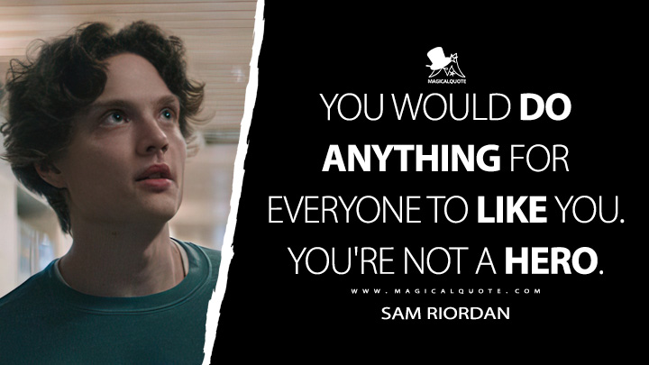 You would do anything for everyone to like you. You're not a hero. - Sam Riordan (Gen V - The Boys TV Series Quotes)