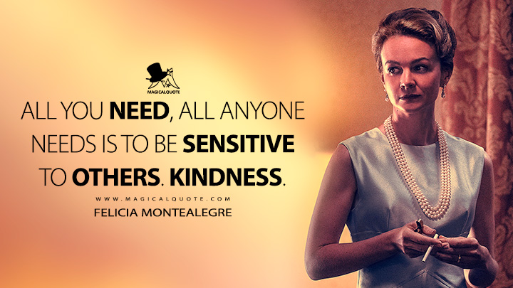 All you need, all anyone needs is to be sensitive to others. Kindness. - Felicia Montealegre (Maestro 2023 Movie Quotes)