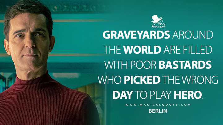 Graveyards around the world are filled with poor bastards who picked the wrong day to play hero. - Berlin (Berlin Netflix TV Series Quotes)