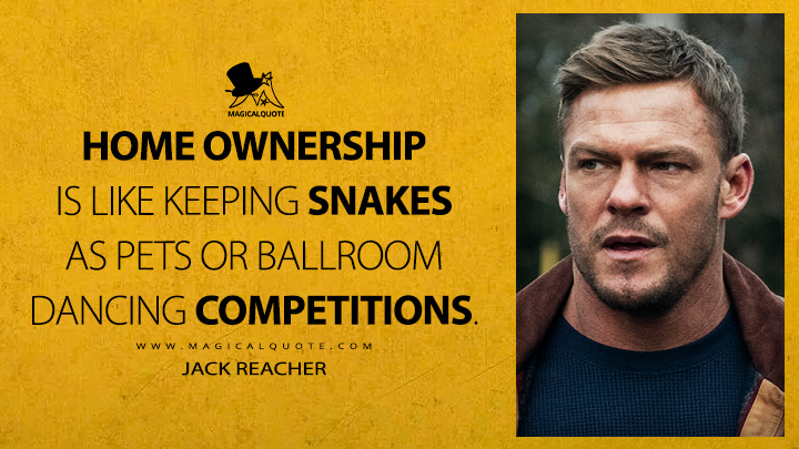 Home ownership is like keeping snakes as pets or ballroom dancing competitions. - Jack Reacher (Reacher Amazon Prime TV Series Quotes)