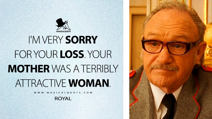 I'm very sorry for your loss. Your mother was a terribly attractive woman. - Royal (The Royal Tenenbaums 2001 Movie Quotes)