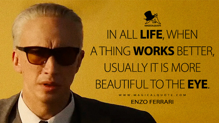 In all life, when a thing works better, usually it is more beautiful to the eye. - Enzo Ferrari (Ferrari 2023 Movie Quotes)